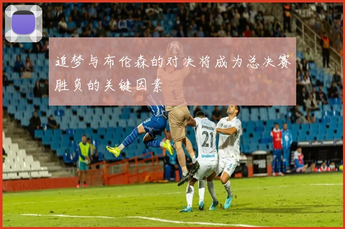追梦与布伦森的对决将成为总决赛胜负的关键因素