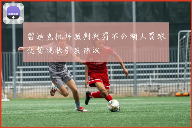 雷迪克批评裁判判罚不公湖人罚球优势现状引发热议