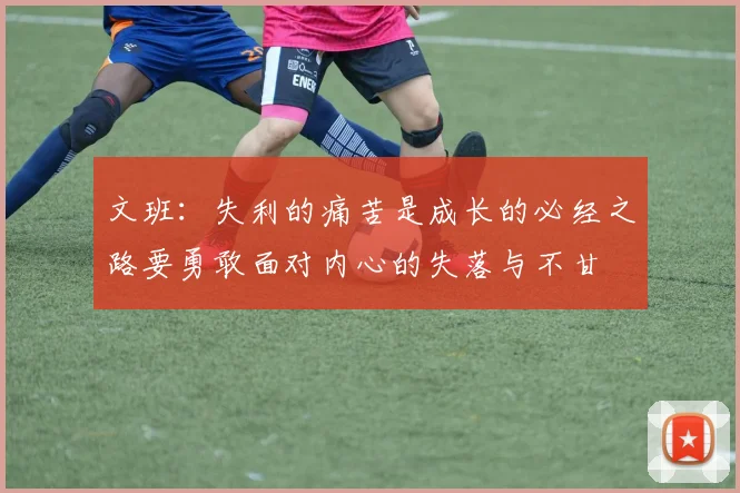 文班：失利的痛苦是成长的必经之路要勇敢面对内心的失落与不甘
