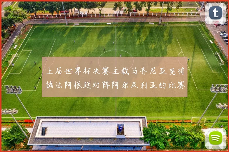 上届世界杯决赛主裁马齐尼亚克将执法阿根廷对阵阿尔及利亚的比赛