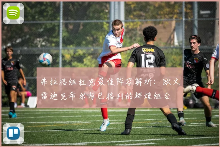 弗拉格组杜克最佳阵容解析：欧文雷迪克希尔与巴格利的辉煌组合