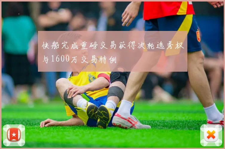 快船完成重磅交易获得次轮选秀权与1600万交易特例
