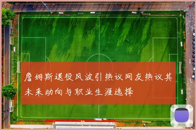詹姆斯退役风波引热议网友热议其未来动向与职业生涯选择