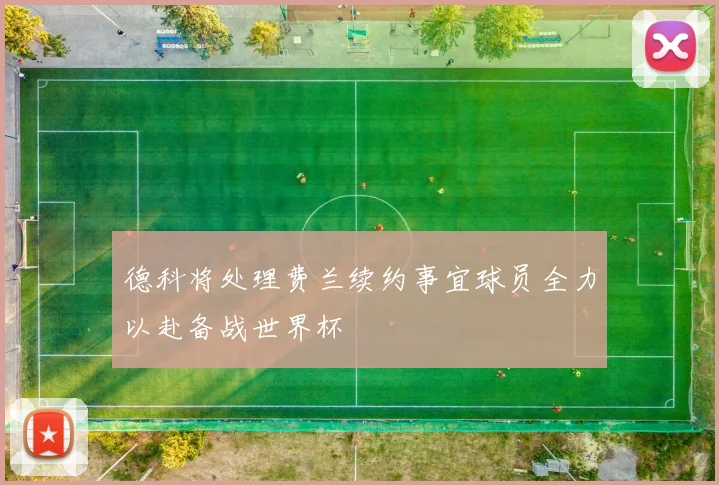 德科将处理费兰续约事宜球员全力以赴备战世界杯