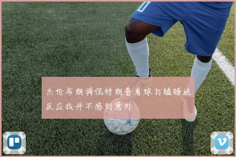 杰伦布朗调侃特朗普看球打瞌睡这反应我并不感到意外